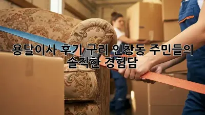 용달이사 후기: 구리 인창동 주민들의 솔직한 경험담