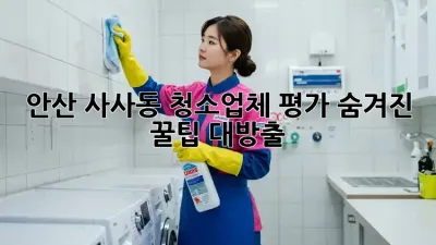 안산 사사동 청소업체 평가: 숨겨진 ✨꿀팁✨ 대방출!