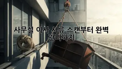 사무실 이사? 서류 스캔부터 완벽 관리까지!